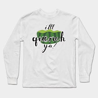 It'll Quencha Ya! Long Sleeve T-Shirt